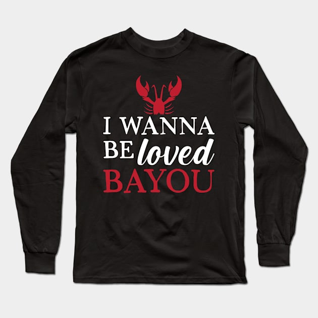 I Wanna Be Loved Bayou Long Sleeve T-Shirt by maxcode